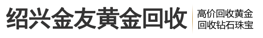 绍兴回收黄金-绍兴回收铂金-绍兴金友黄金回收